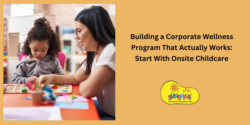 Building a Corporate Wellness Program That Actually Works: Start With Onsite Childcare