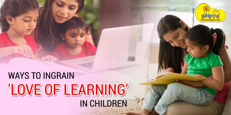 Ways to Ingrain 'Love of Learning' in Children Ways to Ingrain 'Love of Learning' in Children