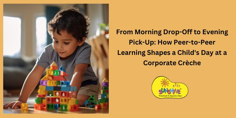 From Morning Drop-Off to Evening Pick-Up: How Peer-to-Peer Learning Shapes a Child's Day at a Corporate Crèche