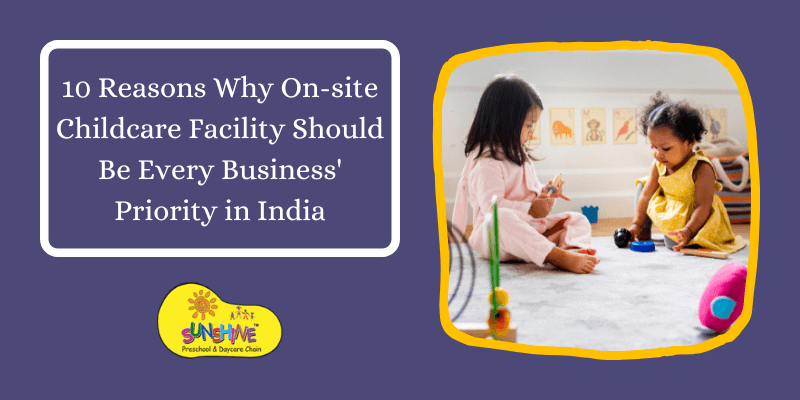 10 Reasons Why On-site Childcare Facility Should Be Every Business' Priority in India